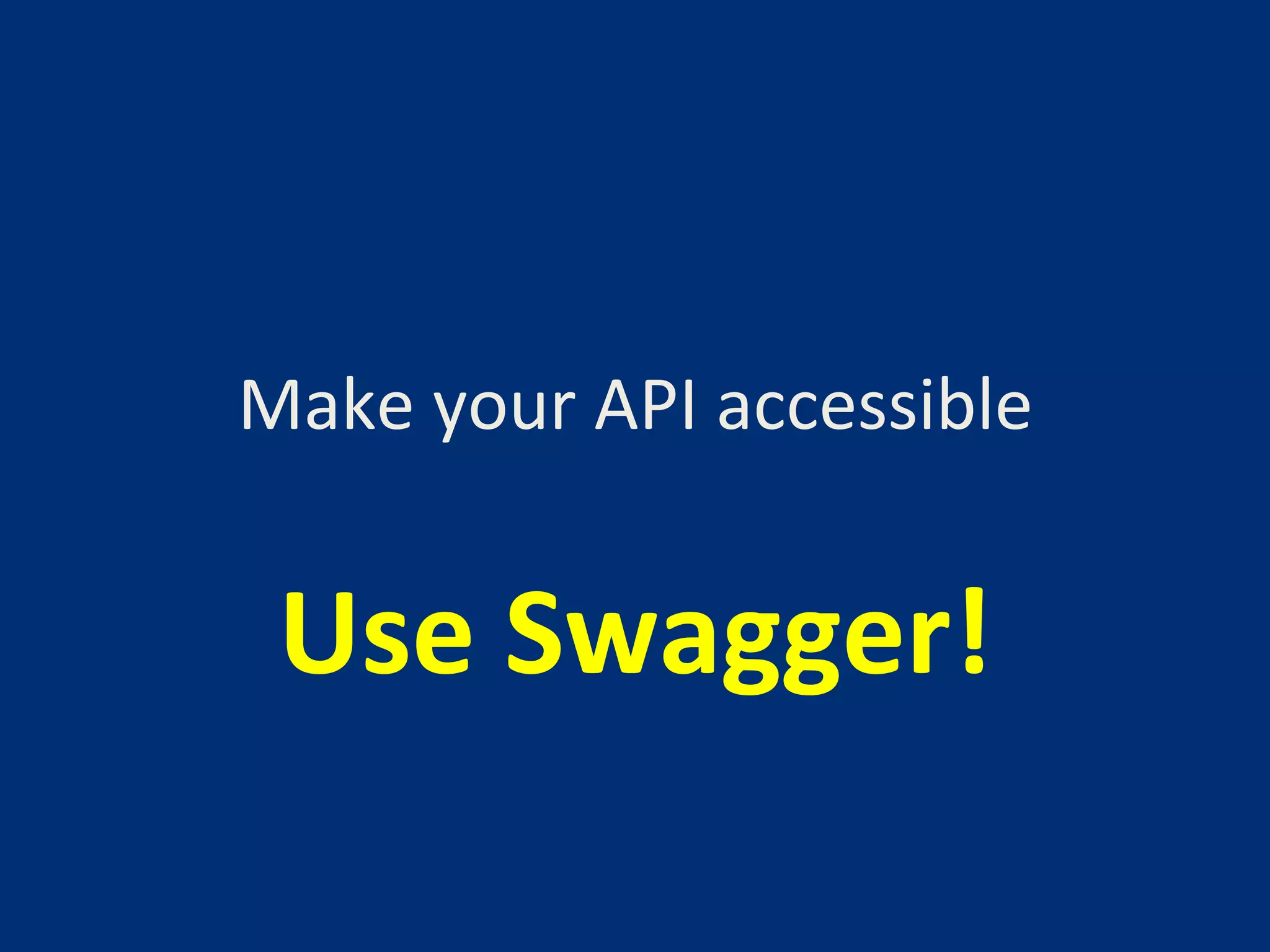 Make 
your 
API 
accessible 
Use 
Swagger! 
