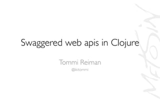 Swaggered web apis in Clojure	

Tommi Reiman	

@ikitommi	

 