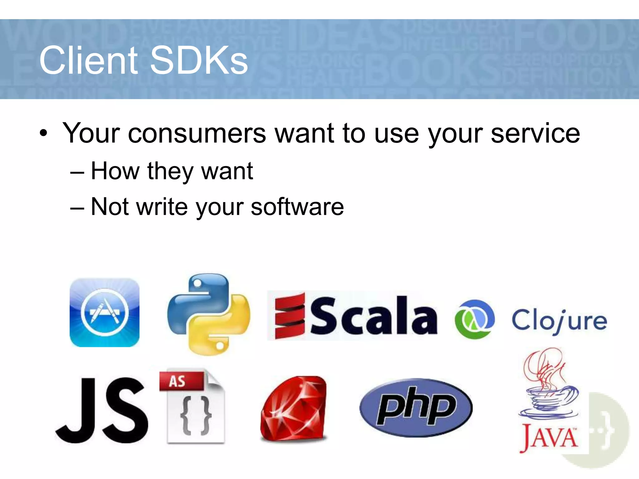 Client SDKs
• Your consumers want to use your service
– How they want
– Not write your software
 