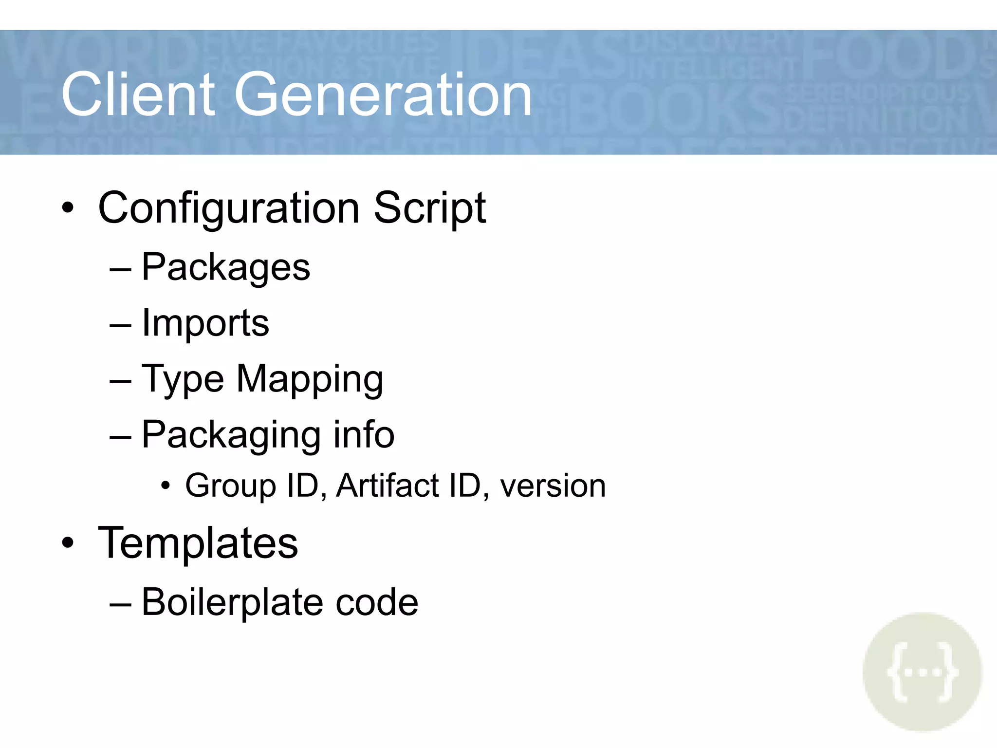 Client Generation
• Configuration Script
– Packages
– Imports
– Type Mapping
– Packaging info
• Group ID, Artifact ID, version
• Templates
– Boilerplate code
 