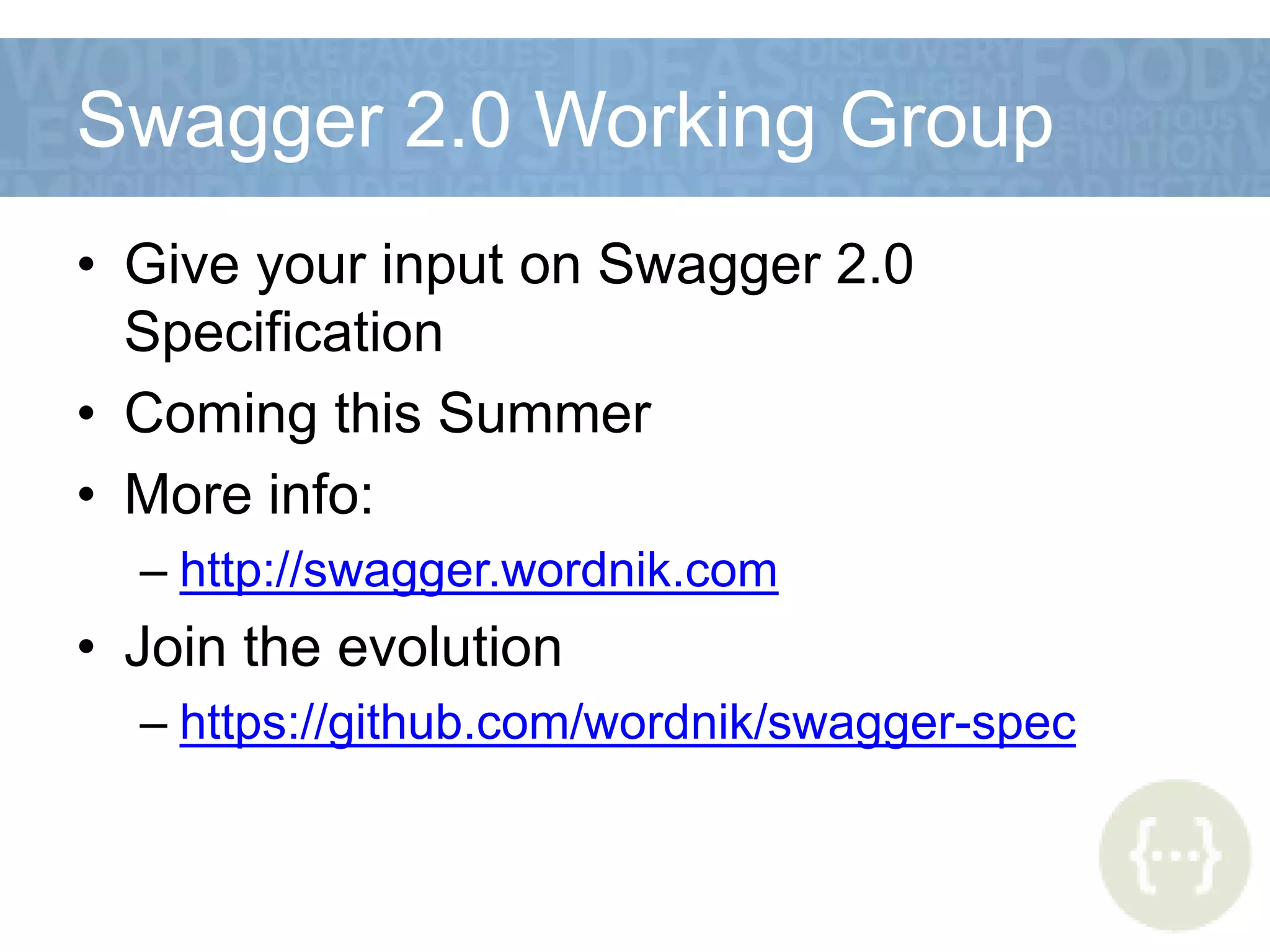 Swagger 2.0 Working Group
• Give your input on Swagger 2.0
Specification
• Coming this Summer
• More info:
– http://swagger.wordnik.com
• Join the evolution
– https://github.com/wordnik/swagger-spec
 