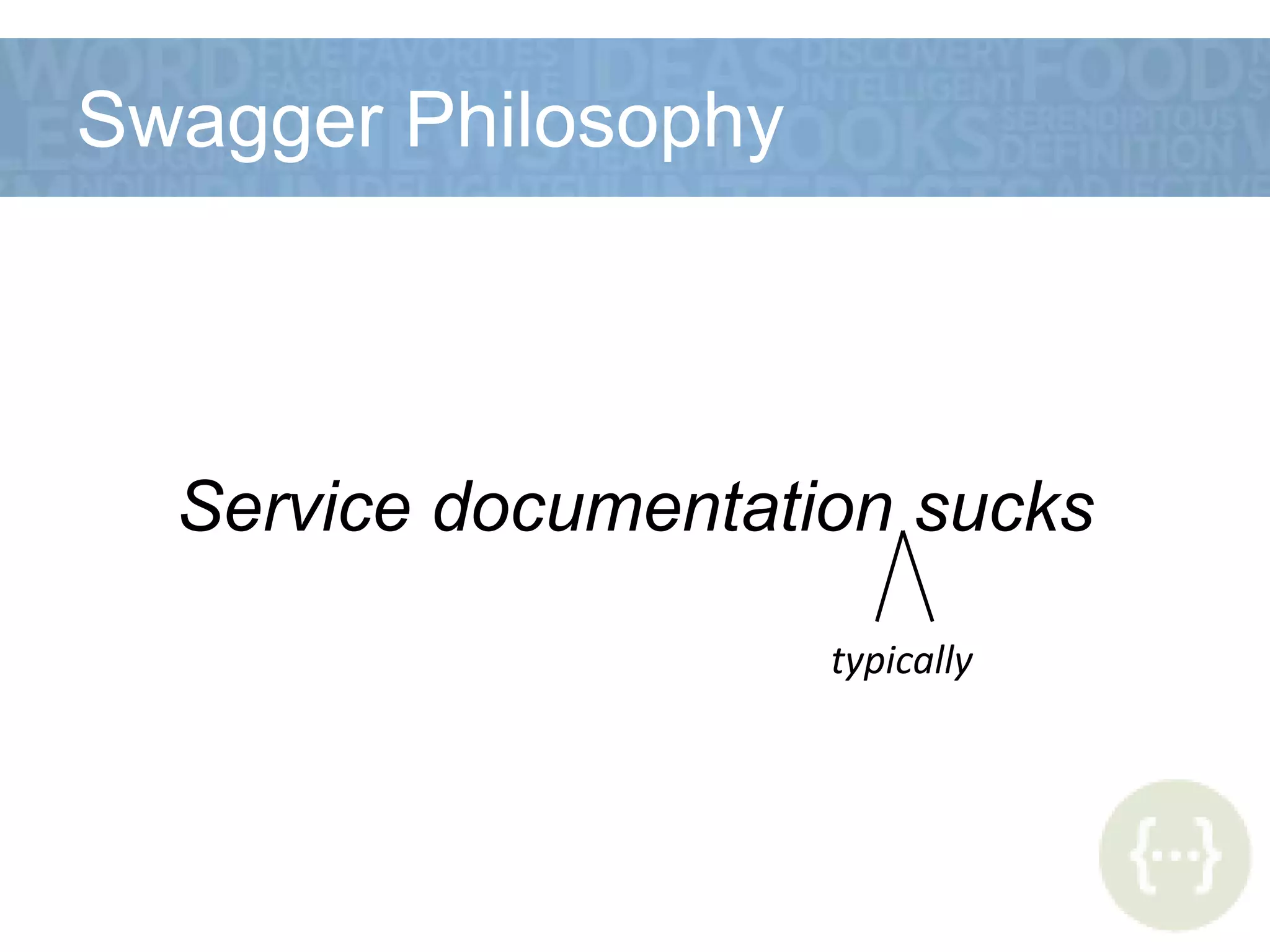 Swagger Philosophy
Service documentation sucks
typically
 