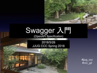 Swagger 入門
(OpenAPI Specification)
2018/5/26
JJUG CCC Spring 2018
#jjug_ccc
#ccc_g2
 