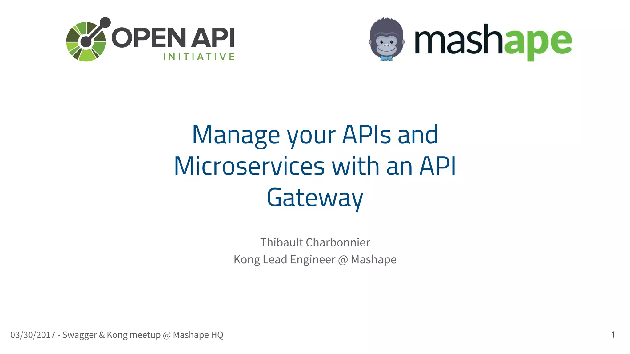 Thibault Charbonnier Kong Lead Engineer @ Mashape 1 Manage your APIs and Microservices with an API Gateway 03/30/2017 - Swagger & Kong meetup @ Mashape HQ 