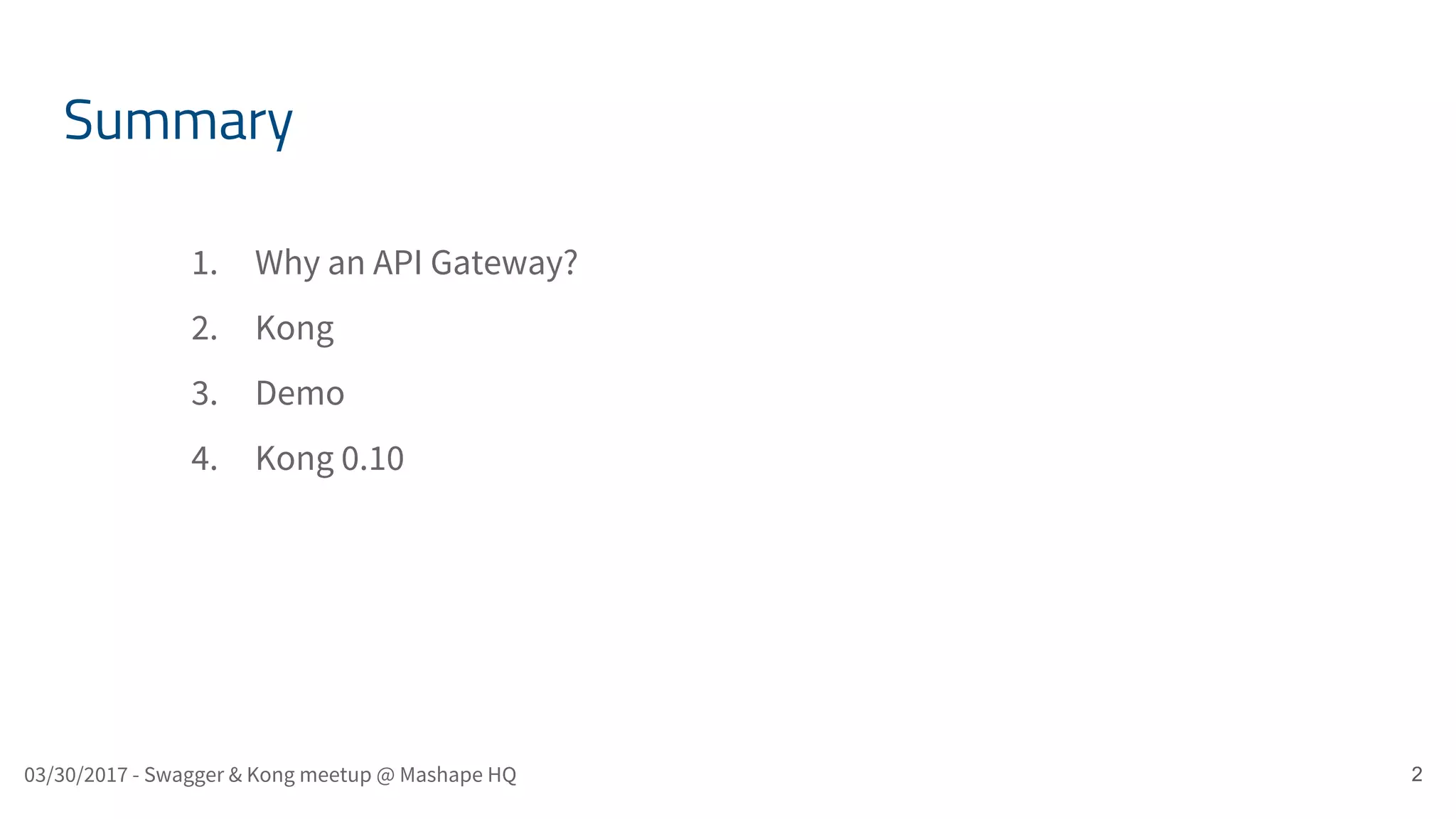 2 Summary 1. Why an API Gateway? 2. Kong 3. Demo 4. Kong 0.10 03/30/2017 - Swagger & Kong meetup @ Mashape HQ 