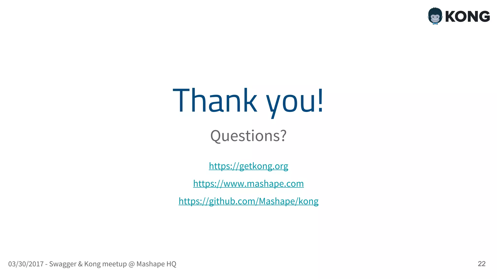 Thank you! 22 Questions? https://getkong.org https://www.mashape.com https://github.com/Mashape/kong 03/30/2017 - Swagger & Kong meetup @ Mashape HQ 