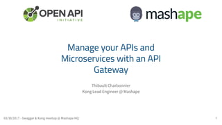 Thibault Charbonnier
Kong Lead Engineer @ Mashape
1
Manage your APIs and
Microservices with an API
Gateway
03/30/2017 - Swagger & Kong meetup @ Mashape HQ
 