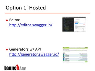 Op>on	
  1:	
  Hosted	
  
u  Editor	
  
hMp://editor.swagger.io/	
  
u  Generators	
  w/	
  API	
  
hMp://generator.swagger.io/	
  	
  
 