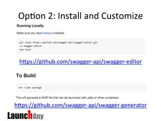 Op>on	
  2:	
  Install	
  and	
  Customize	
  
hMps://github.com/swagger-­‐api/swagger-­‐generator	
  	
  
hMps://github.com/swagger-­‐api/swagger-­‐editor	
  
 