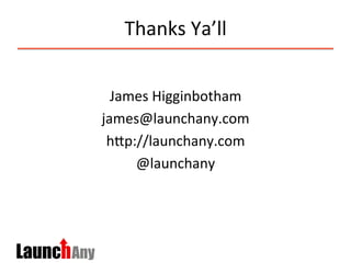 Thanks	
  Ya’ll	
  
	
  
James	
  Higginbotham	
  
james@launchany.com	
  
hMp://launchany.com	
  	
  
@launchany	
  
	
  
 