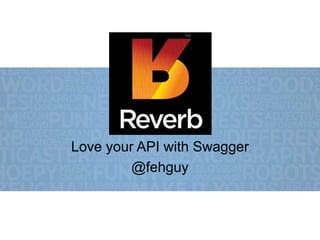 Love your API with Swagger
@fehguy
 