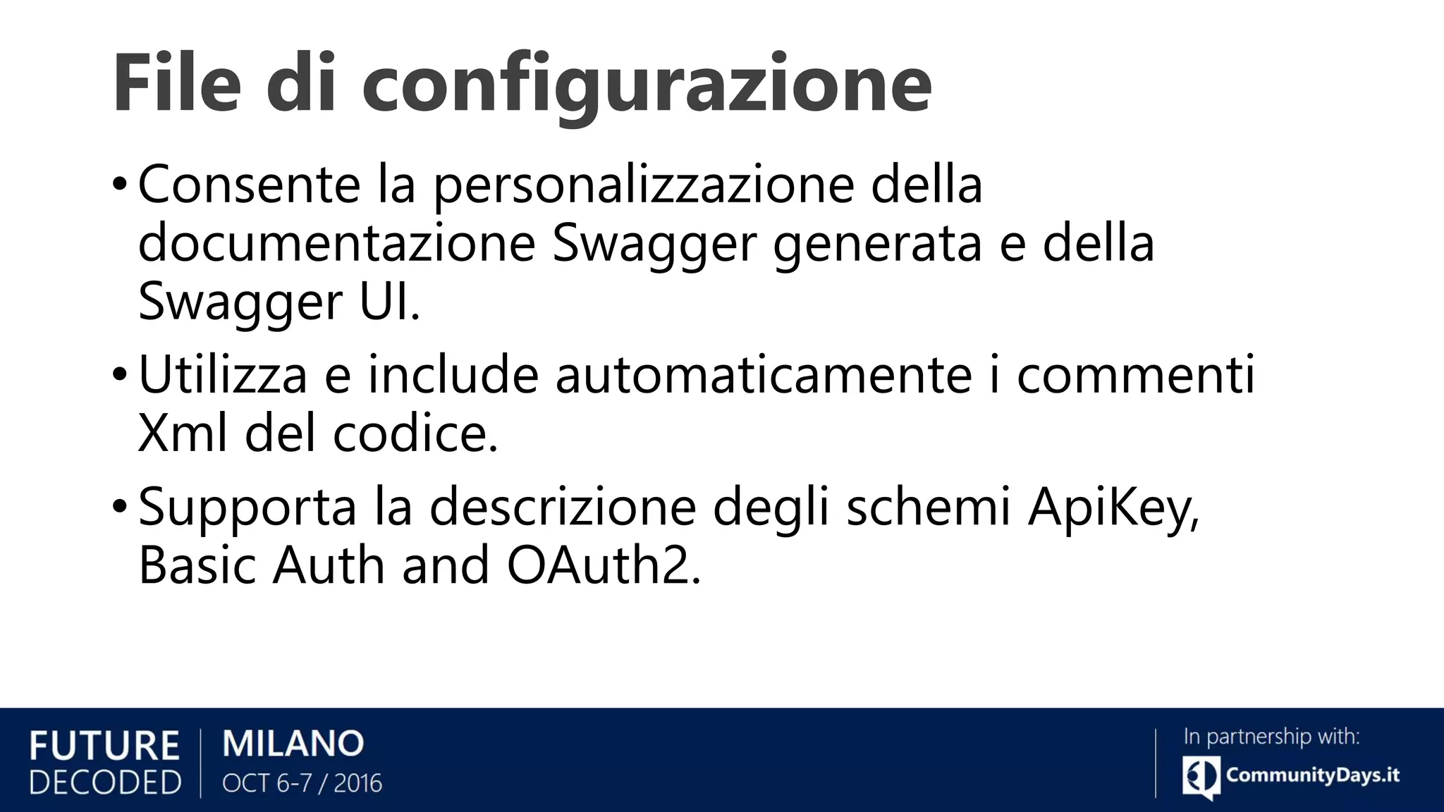 File di configurazione
• Consente la personalizzazione della
documentazione Swagger generata e della
Swagger UI.
• Utilizza e include automaticamente i commenti
Xml del codice.
• Supporta la descrizione degli schemi ApiKey,
Basic Auth and OAuth2.
 