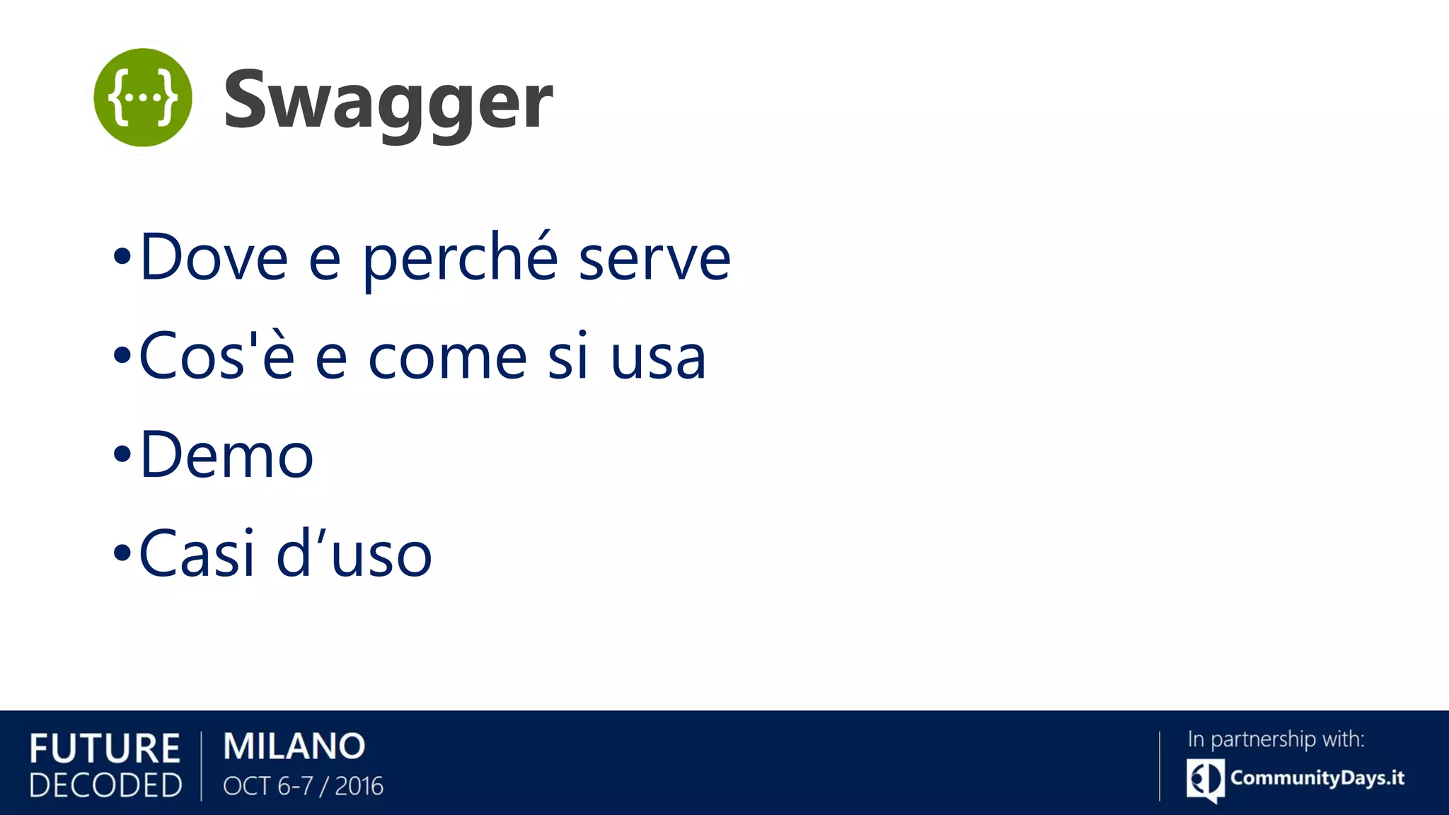 •Dove e perché serve
•Cos'è e come si usa
•Demo
•Casi d’uso
Swagger
 