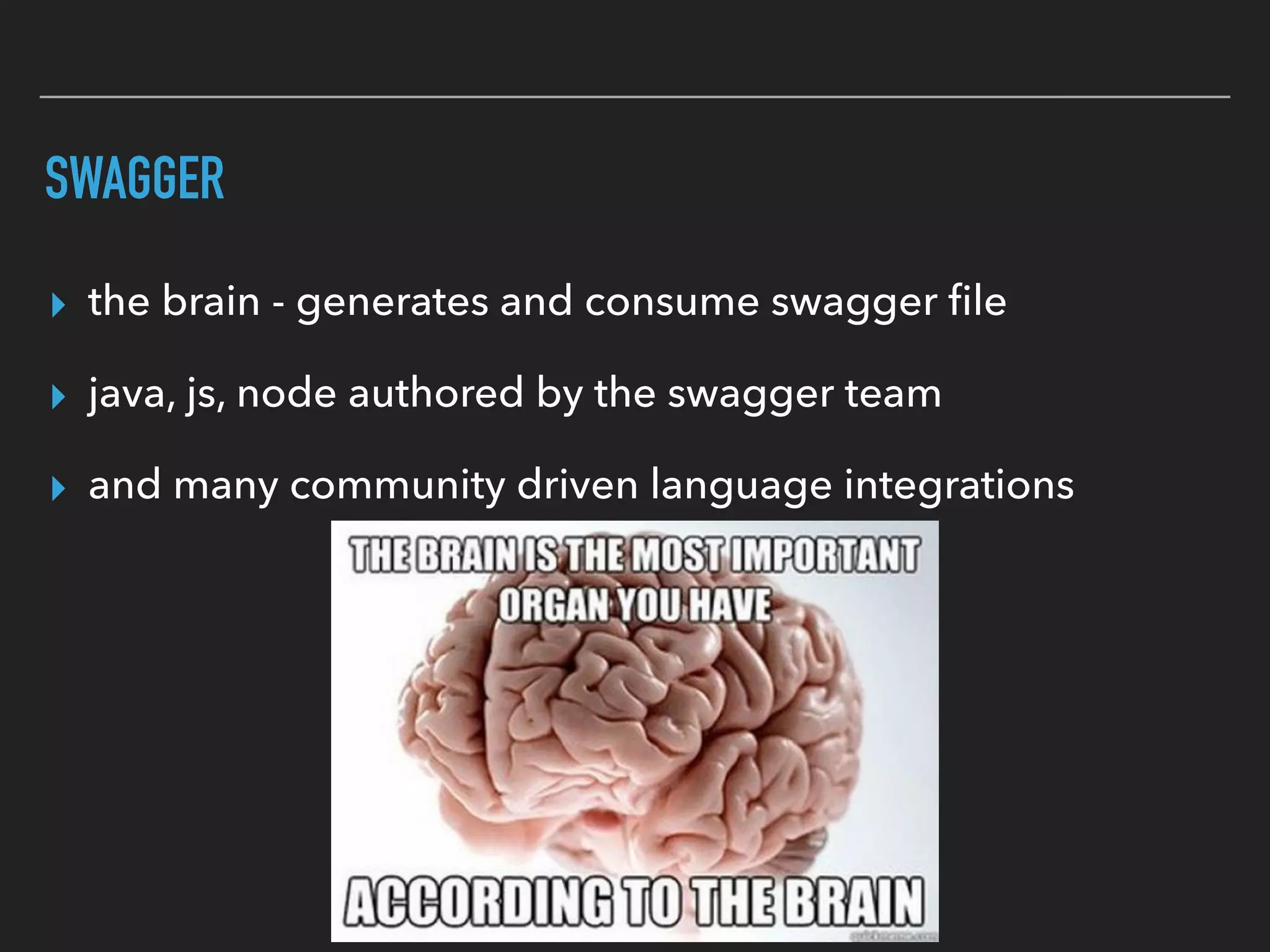 SWAGGER
▸ the brain - generates and consume swagger ﬁle
▸ java, js, node authored by the swagger team
▸ and many community driven language integrations
 