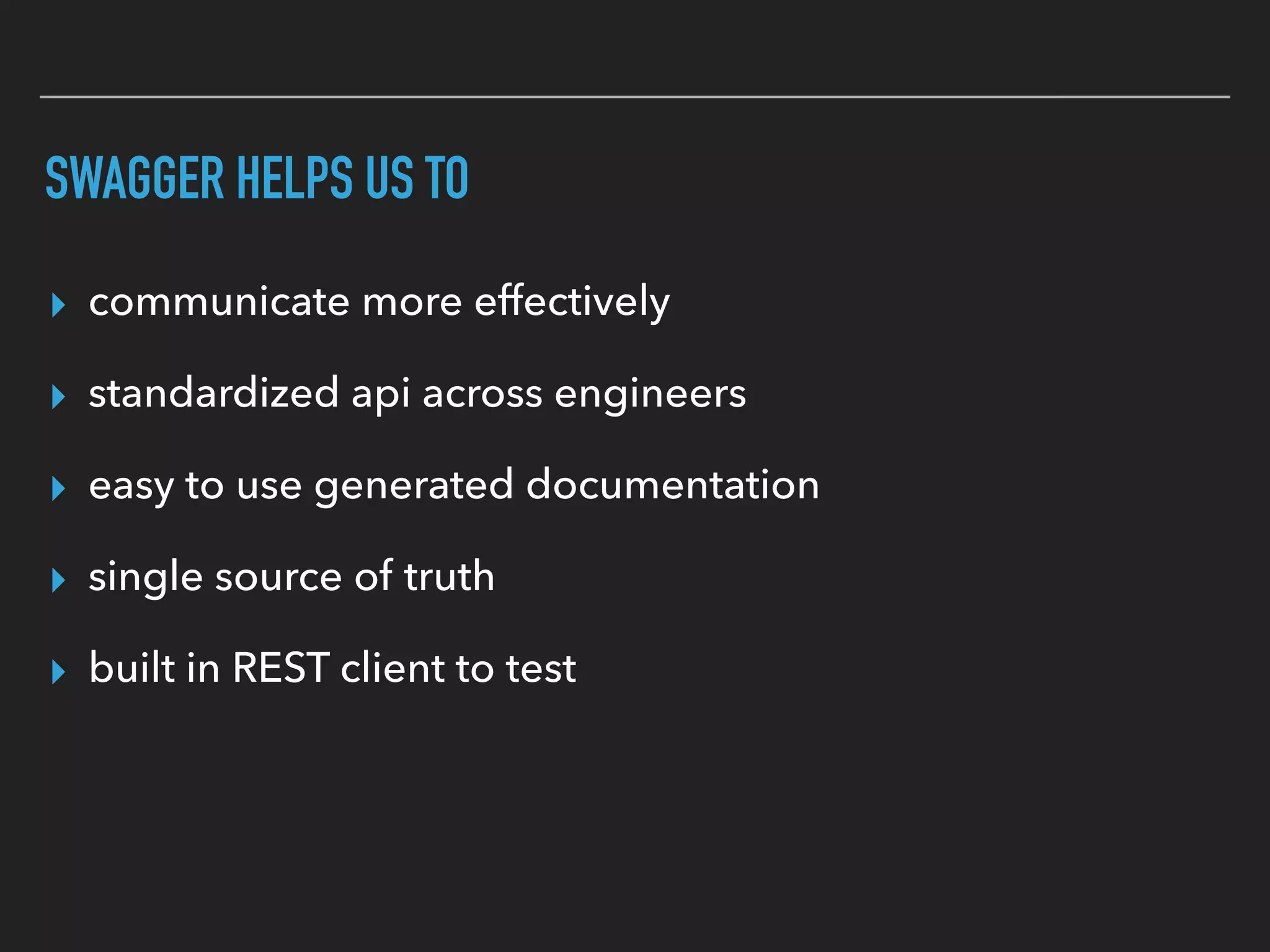 SWAGGER HELPS US TO
▸ communicate more effectively
▸ standardized api across engineers
▸ easy to use generated documentation
▸ single source of truth
▸ built in REST client to test
 