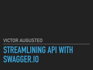 STREAMLINING API WITH
SWAGGER.IO
VICTOR AUGUSTEO
 