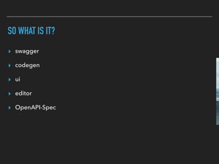SO WHAT IS IT?
▸ swagger
▸ codegen
▸ ui
▸ editor
▸ OpenAPI-Spec
 