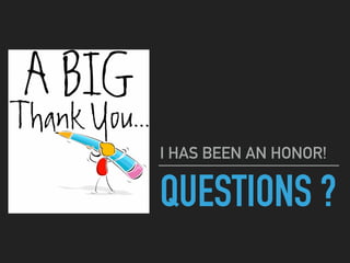QUESTIONS ?
I HAS BEEN AN HONOR!
 