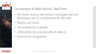 www.wpc2015.it – info@wpc2015.it - +39 02 365738.11 15
• Per tener traccia del tempo impiegato dai vari
developer per il completamento dei task.
• Basato sul cloud.
• Verticalmente scalabile.
• Utilizzabile da una pluralità di device.
• Facilmente integrabile.
Un esempio di Web Service: TaskTimer
 