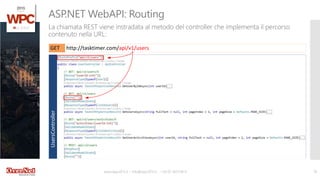 www.wpc2015.it – info@wpc2015.it - +39 02 365738.11 18
La chiamata REST viene instradata al metodo del controller che implementa il percorso
contenuto nella URL:
ASP.NET WebAPI: Routing
http://tasktimer.com/api/v1/usersGET
UsersController
 