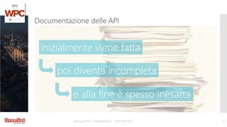 www.wpc2015.it – info@wpc2015.it - +39 02 365738.11 21
Documentazione delle API
inizialmente viene fatta
poi diventa incompleta
e alla fine è spesso inesatta
 