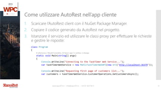 www.wpc2015.it – info@wpc2015.it - +39 02 365738.11 31
1. Scaricare l’AutoRest client con il NuGet Package Manager.
2. Copiare il codice generato da AutoRest nel progetto.
3. Istanziare il servizio ed utilizzare le classi proxy per effettuare le richieste
e gestire le risposte:
Come utilizzare AutoRest nell’app cliente
 