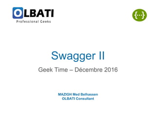 Swagger II
Geek Time – Décembre 2016
MAZIGH Med Belhassen
OLBATI Consultant
 