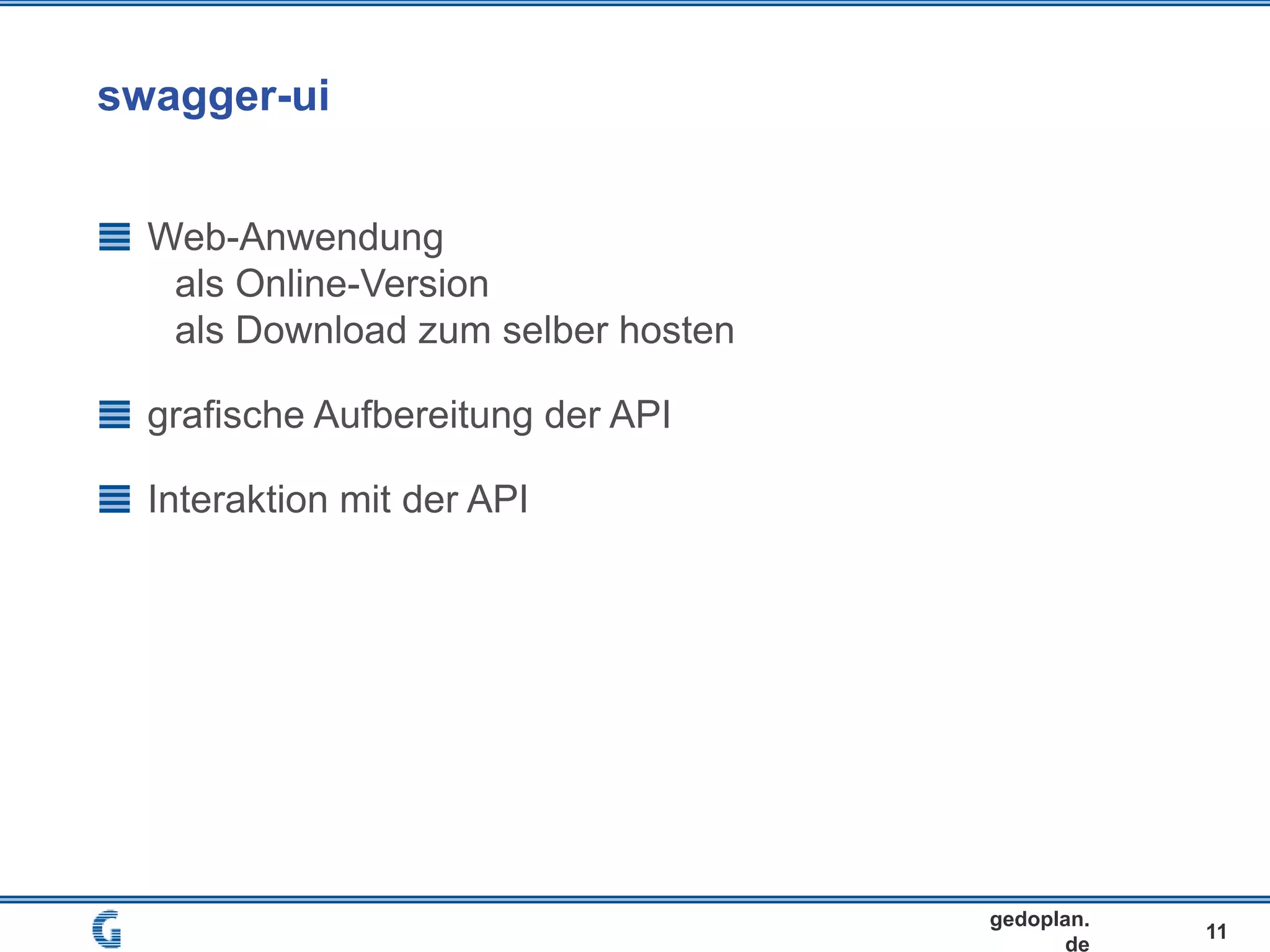 swagger-ui
11
gedoplan.
de
Web-Anwendung
als Online-Version
als Download zum selber hosten
grafische Aufbereitung der API
Interaktion mit der API
 