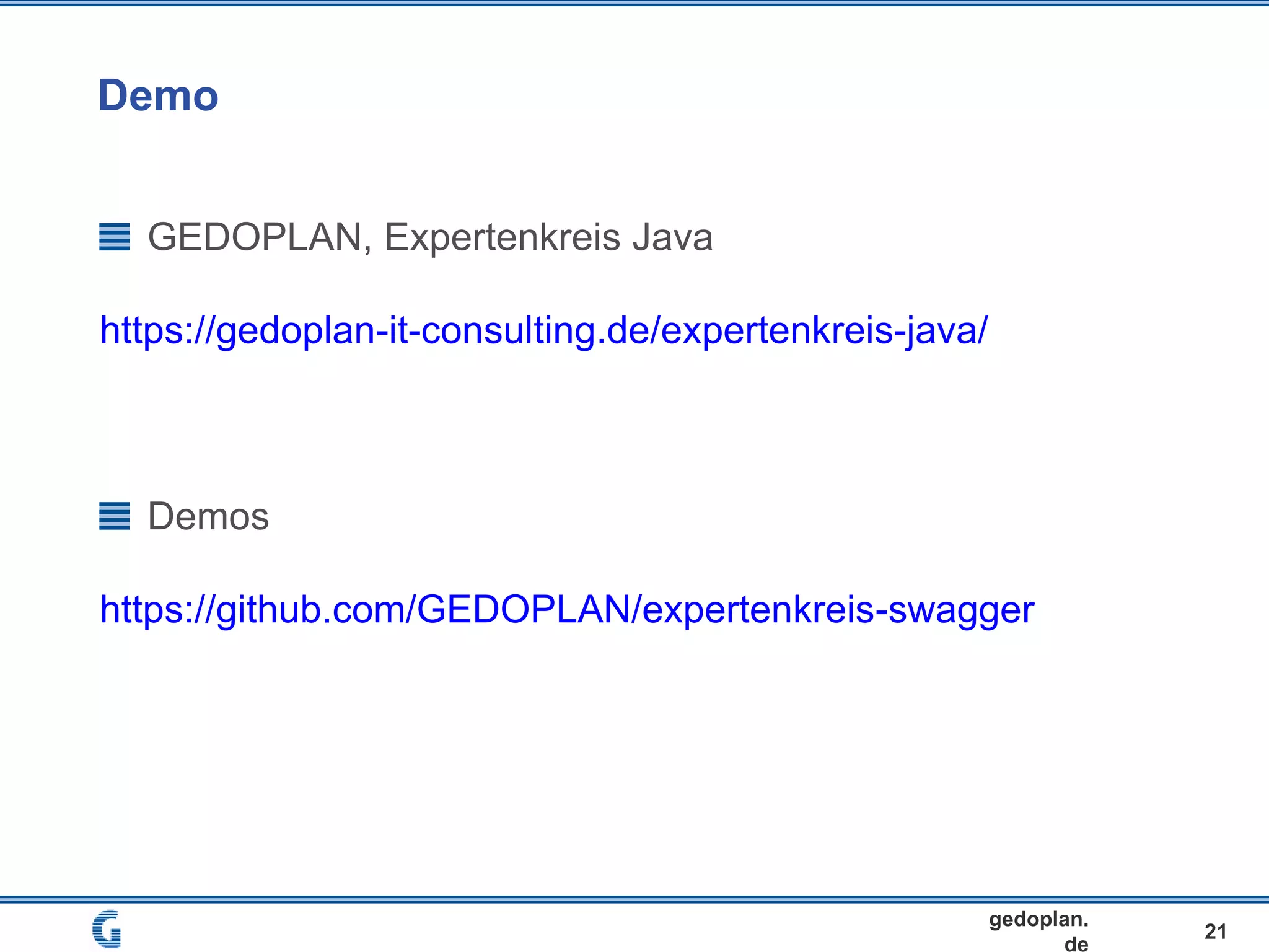 Demo
21
gedoplan.
de
GEDOPLAN, Expertenkreis Java
https://gedoplan-it-consulting.de/expertenkreis-java/
Demos
https://github.com/GEDOPLAN/expertenkreis-swagger
 