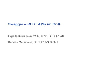 Swagger – REST APIs im Griff
Expertenkreis Java, 21.06.2018, GEDOPLAN
Dominik Mathmann, GEDOPLAN GmbH
 