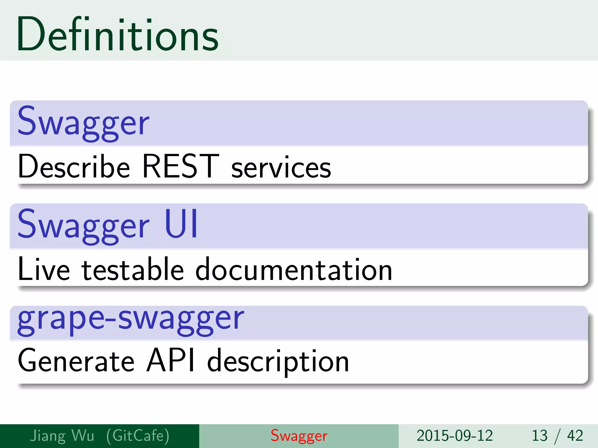 Definitions
Swagger
Describe REST services
Swagger UI
Live testable documentation
grape-swagger
Generate API description
Jiang Wu Swagger 2015-09-12 13 / 42
 
