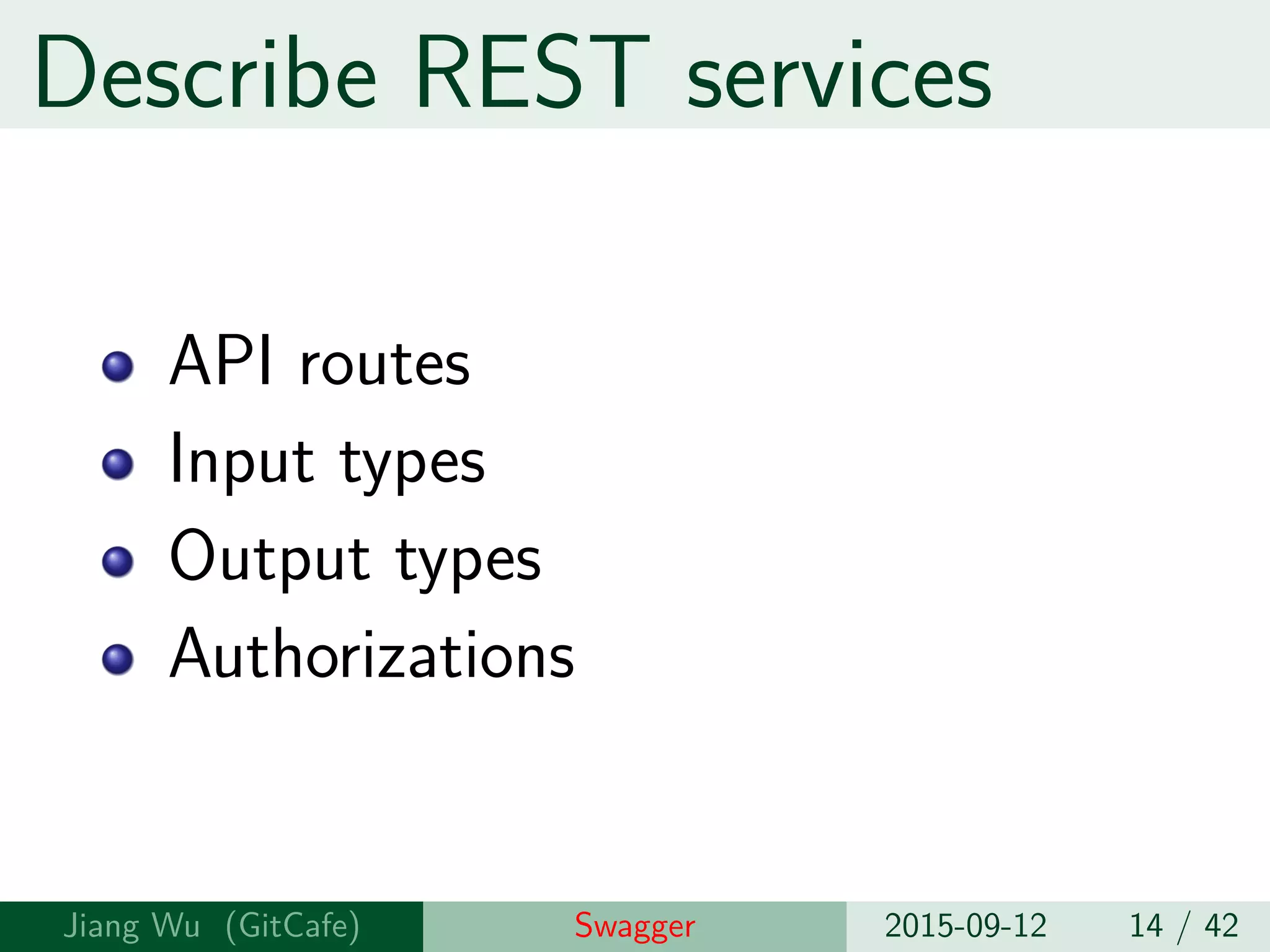 Describe REST services
API routes
Input types
Output types
Authorizations
Jiang Wu Swagger 2015-09-12 14 / 42
 