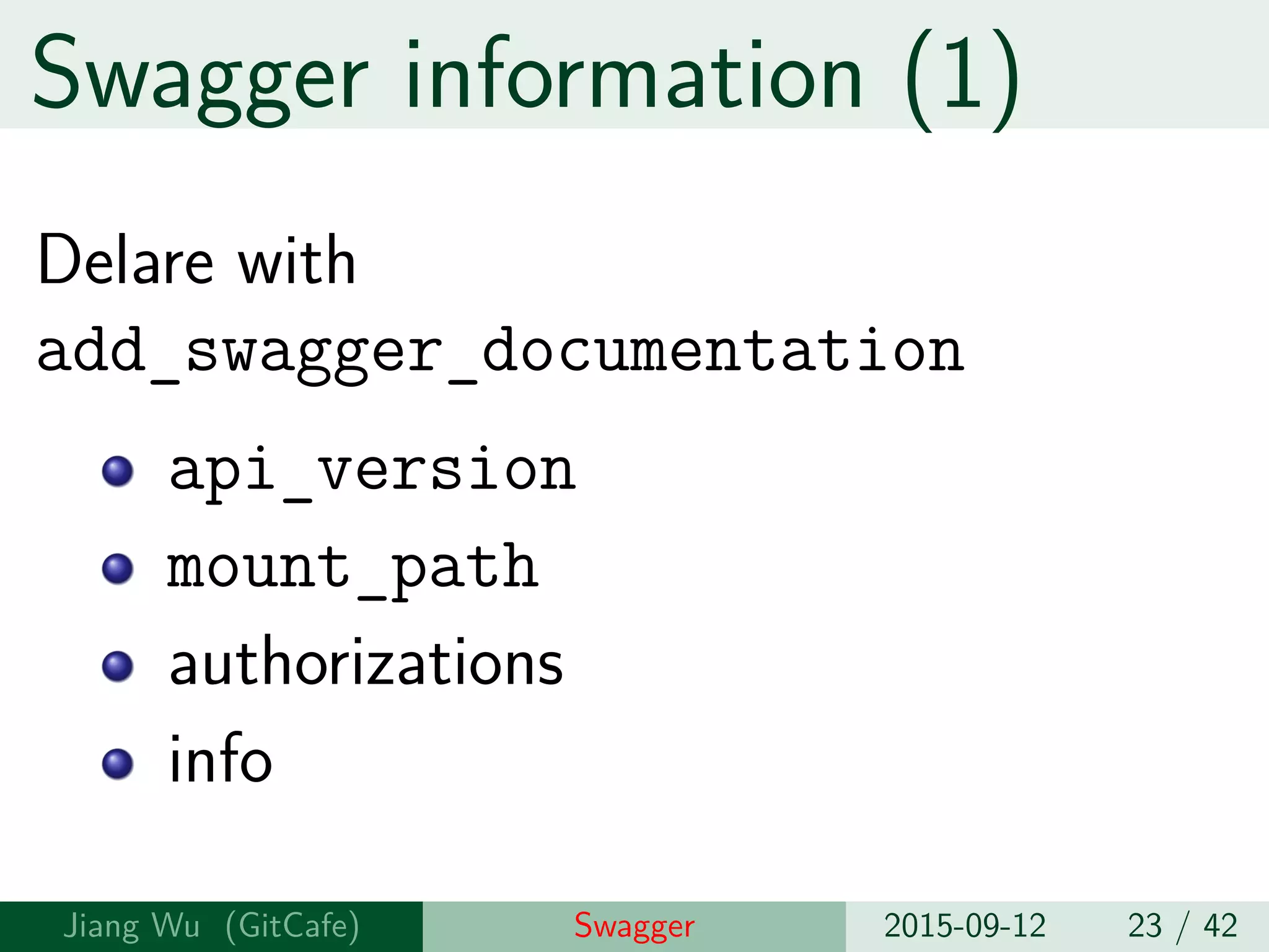 Swagger information (1)
Delare with
add_swagger_documentation
api_version
mount_path
authorizations
info
Jiang Wu Swagger 2015-09-12 23 / 42
 