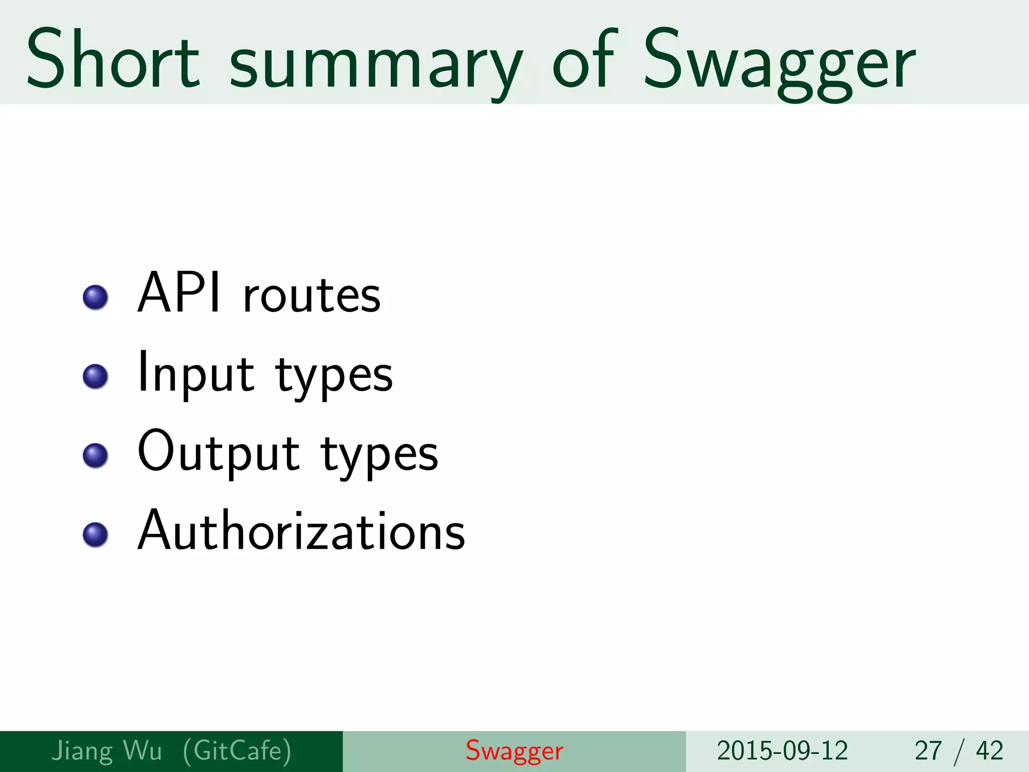 Short summary of Swagger
API routes
Input types
Output types
Authorizations
Jiang Wu Swagger 2015-09-12 27 / 42
 
