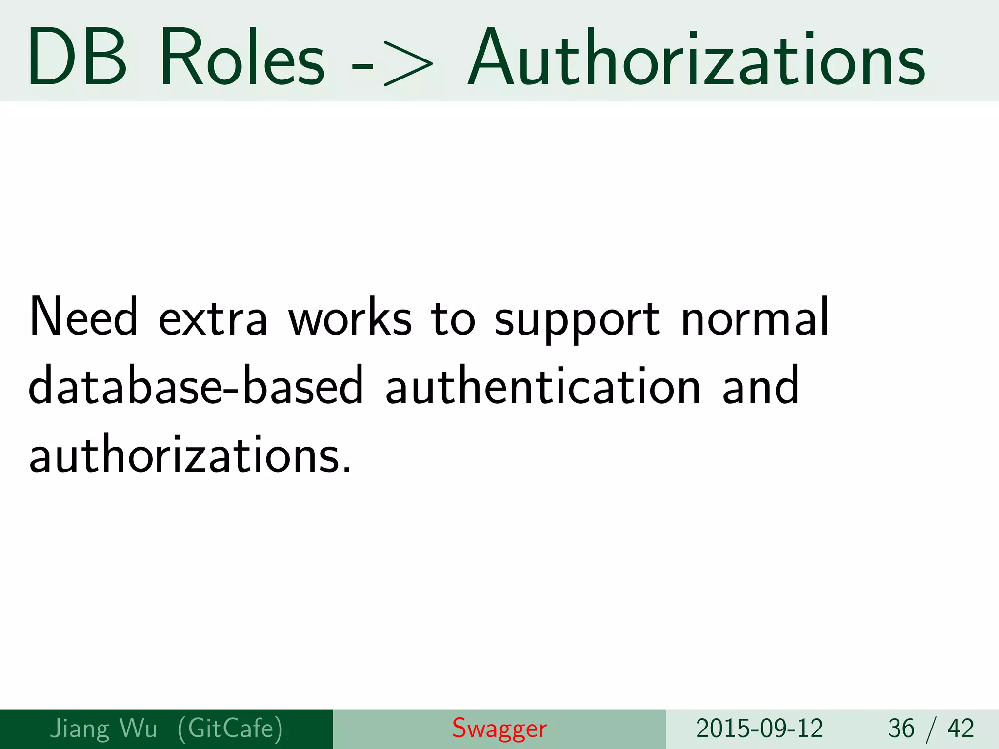 DB Roles -> Authorizations
Need extra works to support normal
database-based authentication and
authorizations.
Jiang Wu Swagger 2015-09-12 36 / 42
 