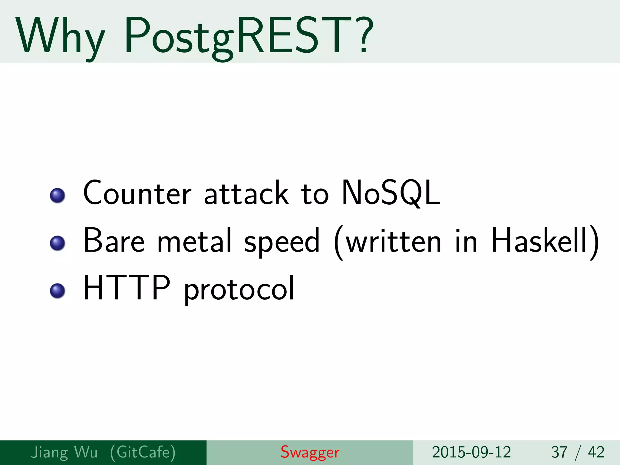 Why PostgREST?
Counter attack to NoSQL
Bare metal speed (written in Haskell)
HTTP protocol
Jiang Wu Swagger 2015-09-12 37 / 42
 