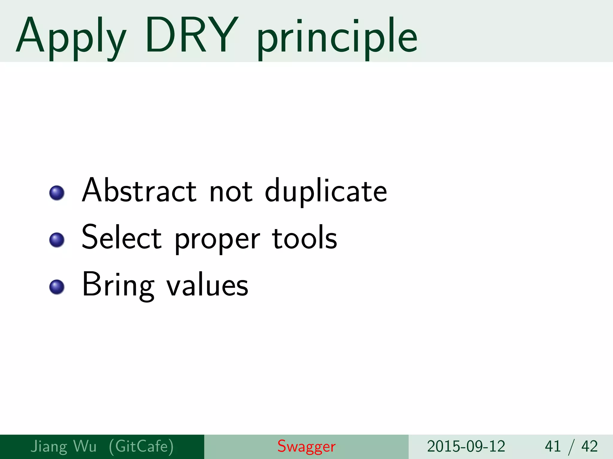 Apply DRY principle
Abstract not duplicate
Select proper tools
Bring values
Jiang Wu Swagger 2015-09-12 41 / 42
 