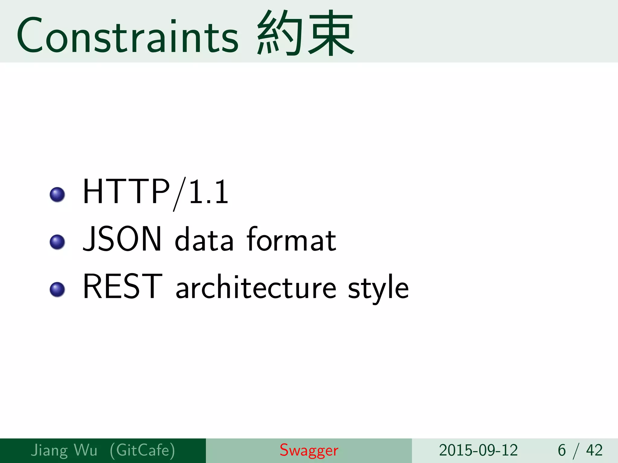 Constraints 約束
HTTP/1.1
JSON data format
REST architecture style
Jiang Wu Swagger 2015-09-12 6 / 42
 