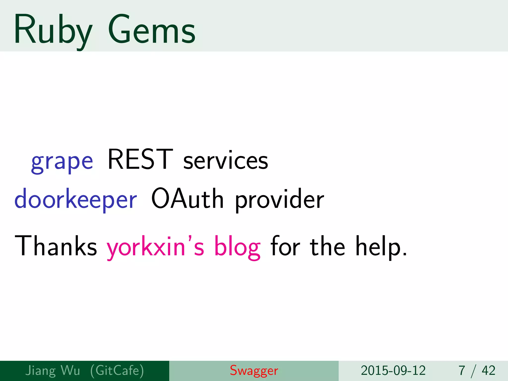 Ruby Gems
grape REST services
doorkeeper OAuth provider
Thanks yorkxin’s blog for the help.
Jiang Wu Swagger 2015-09-12 7 / 42
 