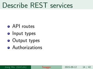 Describe REST services
API routes
Input types
Output types
Authorizations
Jiang Wu Swagger 2015-09-12 14 / 42
 