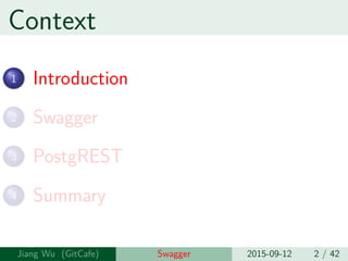 Context
1 Introduction
2 Swagger
3 PostgREST
4 Summary
Jiang Wu Swagger 2015-09-12 2 / 42
 