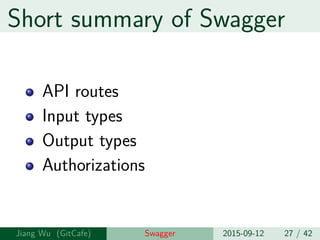 Short summary of Swagger
API routes
Input types
Output types
Authorizations
Jiang Wu Swagger 2015-09-12 27 / 42
 