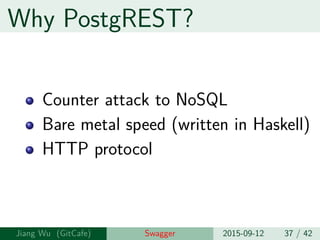 Why PostgREST?
Counter attack to NoSQL
Bare metal speed (written in Haskell)
HTTP protocol
Jiang Wu Swagger 2015-09-12 37 / 42
 
