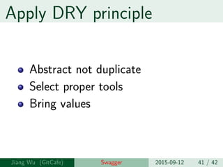 Apply DRY principle
Abstract not duplicate
Select proper tools
Bring values
Jiang Wu Swagger 2015-09-12 41 / 42
 