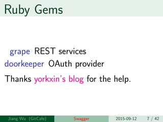 Ruby Gems
grape REST services
doorkeeper OAuth provider
Thanks yorkxin’s blog for the help.
Jiang Wu Swagger 2015-09-12 7 / 42
 