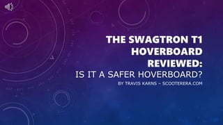 THE SWAGTRON T1
HOVERBOARD
REVIEWED:
IS IT A SAFER HOVERBOARD?
BY TRAVIS KARNS – SCOOTERERA.COM
 
