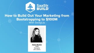 How to Build Out Your Marketing from
Bootstrapping to $100M
With SwagUp
Helen Rankin
CMO
SwagUp
@hi.rankin
Do not place text, or graphics
in any of the red space
Your faces will be
here
Logo Overlays will
be here
DO NOT DELETE
SaaStr Team will delete these
guides in review.
 