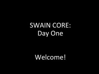 SWAIN CORE:
Day One
Welcome!
 