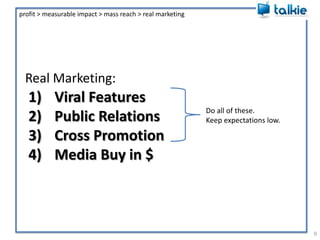 Real Marketing:8profit > measurable impact > mass reach > real marketingViral FeaturesPublic RelationsCross PromotionMedia Buy in $