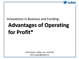 Innovations in Business and Funding: 1 Advantages of Operating  for Profit* Chris Swain, Talkie, Inc. and USC chris.swain@talkie.tv 